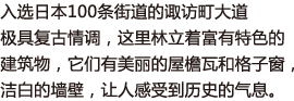 入选日本100条街道的诹访町大道极具复古情调，这里林立着富有特色的建筑物，它们有美丽的屋檐瓦和格子窗，洁白的墙壁，让人感受到历史的气息。