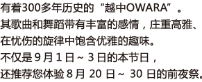 有着300多年历史的“越中OWARA”。其歌曲和舞蹈带有丰富的感情，庄重高雅、在忧伤的旋律中饱含优雅的趣味。不仅是９月１日～３日的本节日，还推荐您体验８月 20 日～ 30 日的前夜祭。