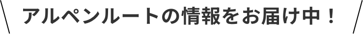 アルペンルートの情報をお届け中！